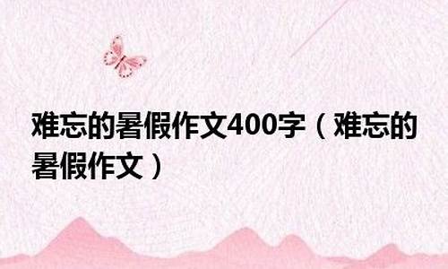 难忘的暑假作文500字三年级_难忘的暑假作文500字三年级上册