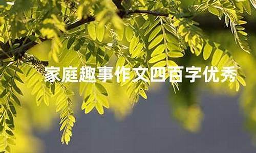 家庭趣事作文400字左右的范文大全_家庭趣事作文400字左右的范文大全四年级