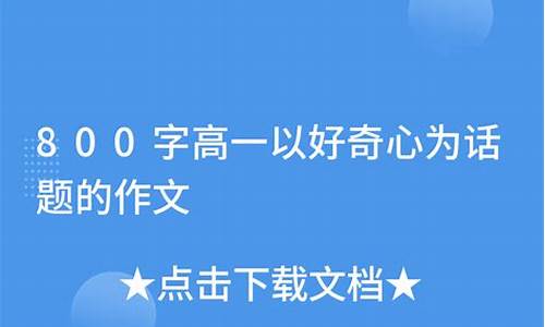 好奇心作文800字高中议论文_好奇心作文800字高中议论文素材