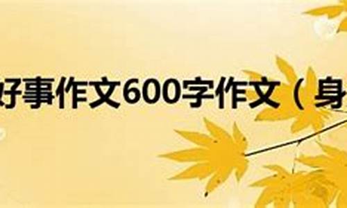 好人好事作文600字左右学校怎么写_好人好事作文600字左右学校怎么写的